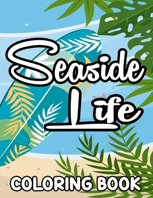 Seaside Life Coloring Book: Beach Vacation Coloring Pages For Beginners, Adults, And Seniors, Stress-Relieving Designs To Color by Vaughn, Lilly