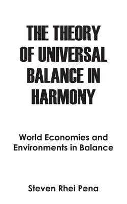 The Theory of Universal Balance in Harmony: World Economies and Environments in Balance by Pena, Steven Rhei