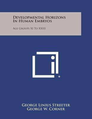 Developmental Horizons in Human Embryos: Age Groups XI to XXIII by Streeter, George Linius