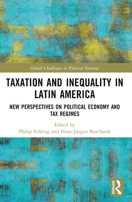 Taxation and Inequality in Latin America: New Perspectives on Political Economy and Tax Regimes by Fehling, Philip