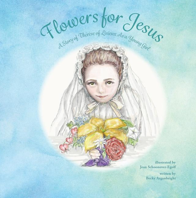 Flowers for Jesus: A Story of Therese of Lisieux as a Young Girl by Arganbright, Becky