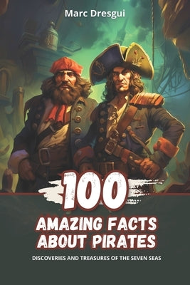100 Amazing Facts about Pirates: Discoveries and Treasures of the Seven Seas by Dresgui, Marc