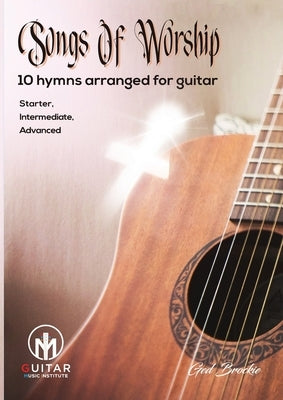 Songs Of Worship: 10 hymns arranged for guitar Starter, Intermediate, Advanced by Brockie, Ged