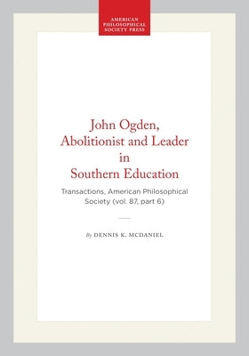 John Ogden, Abolitionist and Leader in Southern Education: Transactions, American Philosophical Society (Vol. 87, Part 6) by McDaniel, Dennis K.