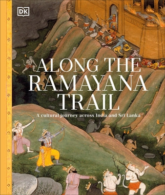 Along the Ramayana Trail: From India to Sri Lanka, on an Epic Voyage Across Mythical Landscapes by DK