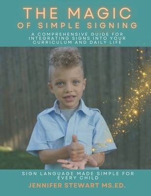 The Magic of Simple Signing: A Comprehensive Guide for Integrating Signs into Your Curriculum and Daily Life by Stewart, Jennifer