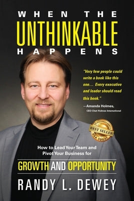 When the Unthinkable Happens: How to Lead Your Team and Pivot Your Business for Growth and Opportunity by Dewey, Randy