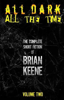All Dark, All The Time: The Complete Short Fiction of Brian Keene, Volume 2 by Keene, Brian