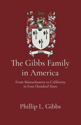 The Gibbs Family in America: From Massachusetts to California in Four Hundred Years by Gibbs, Phillip L.