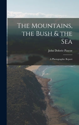 The Mountains, the Bush & the Sea: a Photographic Report by Pascoe, John Dobrée