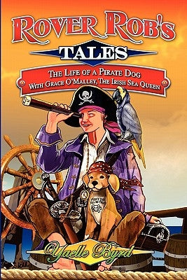 Rover Rob's Tales: The Life of a Pirate Dog with Grace O' Malley, the Irish Sea Queen by Byrd, Yaelle