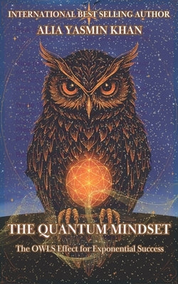 The Quantum Mindset: The OWLS Effect for Exponential Success: Mastering Conscious Reality Creation by Khan, Alia Yasmin