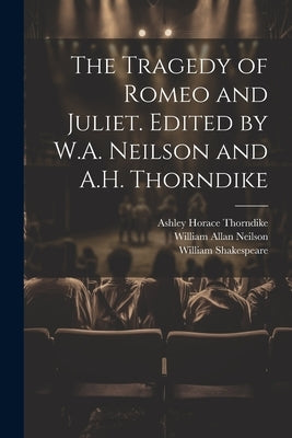 The Tragedy of Romeo and Juliet. Edited by W.A. Neilson and A.H. Thorndike by Shakespeare, William 1564-1616