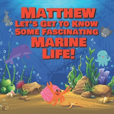Matthew Let's Get to Know Some Fascinating Marine Life!: Personalized Baby Books with Your Child's Name in the Story - Ocean Animals Books for Toddler by Publishing, Chilkibo