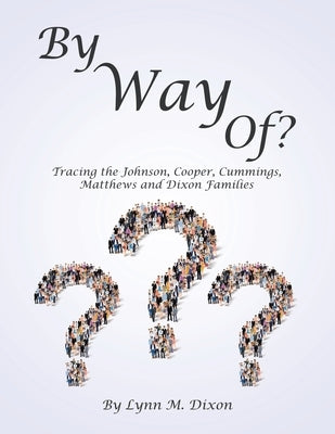By Way Of?: Tracing the Johnson, Cooper, Cummings, Matthews and Dixon Families by Dixon, Lynn M.