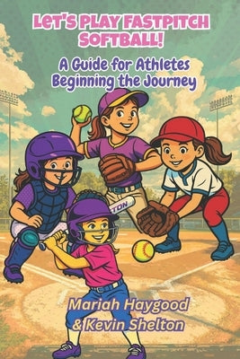 Let's Play Fastpitch Softball!: A Guide for Girls Beginning the Journey by Haygood, Mariah