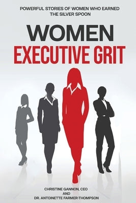 Women Executive Grit: Powerful Stories of Women Who Earned the Silver Spoon by Gannon, Christine