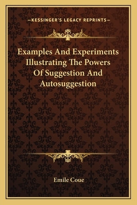 Examples And Experiments Illustrating The Powers Of Suggestion And Autosuggestion by Coue, Emile