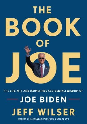 The Book of Joe: The Life, Wit, and (Sometimes Accidental) Wisdom of Joe Biden by Wilser, Jeff