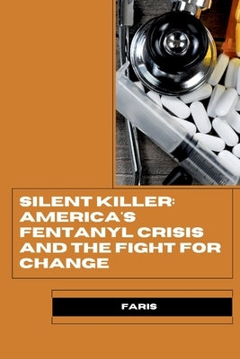 Silent Killer: America's Fentanyl Crisis and the Fight for Change by Faris