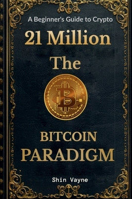 21Million The Bitcoin Paradigm: A Beginner's Guide to Crypto by Shin Vayne
