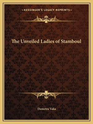 The Unveiled Ladies of Stamboul by Vaka, Demetra
