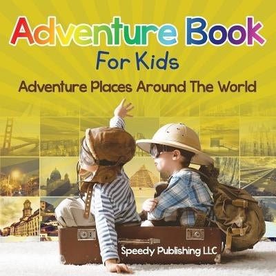Adventure Book For Kids: Adventure Places Around The World by Speedy Publishing LLC