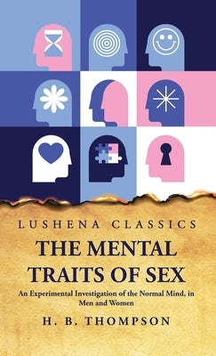 The Mental Traits of Sex An Experimental Investigation of the Normal Mind, in Men and Women by Helen Bradford Thompson