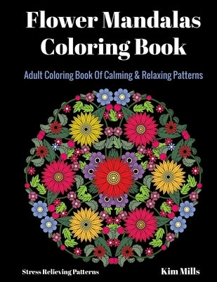 Flower Mandalas Coloring Book: Adult Coloring Book Of Calming & Relaxing Patterns by Mills, Kim
