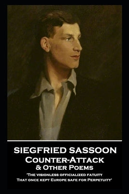Siegfried Sassoon - Counter-Attack & Other Poems: 'The visionless officialized fatuity, That once kept Europe safe for Perpetuity'' by Sassoon, Siegfried