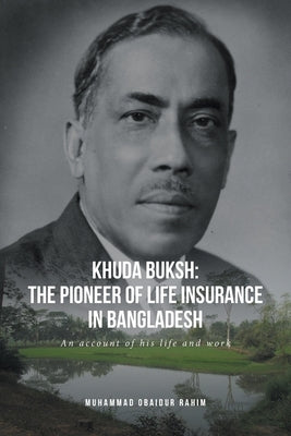 Khuda Buksh: The Pioneer of Life Insurance in Bangladesh: An account of his life and work by Rahim, Muhammad Obaidur