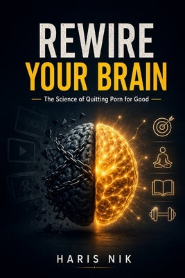 REWIRE YOUR BRAIN - The Science of Quitting Porn for Good by Nik, Haris