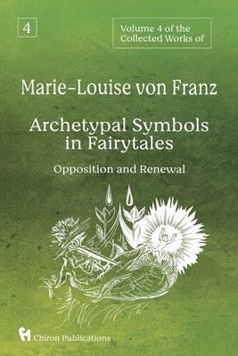 Volume 4 of the Collected Works of Marie-Louise von Franz: Archetypal Symbols in Fairytales - Opposition and Renewal by Von Franz, Marie-Louise