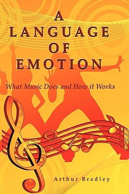 A Language of Emotion: What Music Does and How it Works by Bradley, Arthur