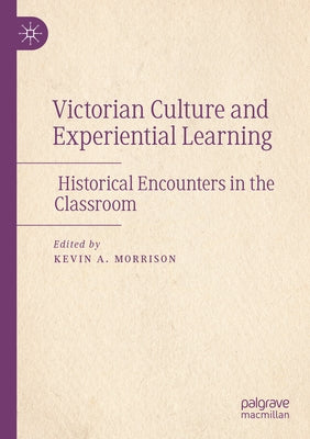 Victorian Culture and Experiential Learning: Historical Encounters in the Classroom by Morrison, Kevin A.