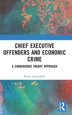 Chief Executive Offenders and Economic Crime: A Convenience Theory Approach by Gottschalk, Petter