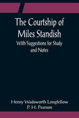 The Courtship of Miles Standish; With Suggestions for Study and Notes by Wadsworth Longfellow, Henry
