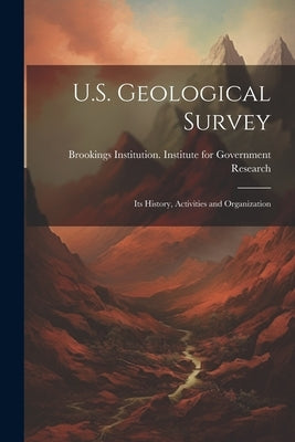 U.S. Geological Survey: Its History, Activities and Organization by Brookings Institution Institute for