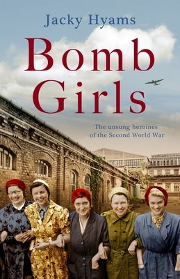 Bomb Girls: The Unsung Heroines of the Second World War by Hyams, Jacky