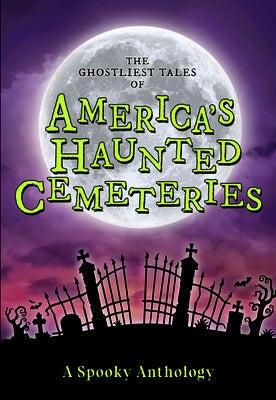 The Ghostliest Tales of America's Haunted Cemeteries: A Spooky Anthology by Arcadia Children's Books