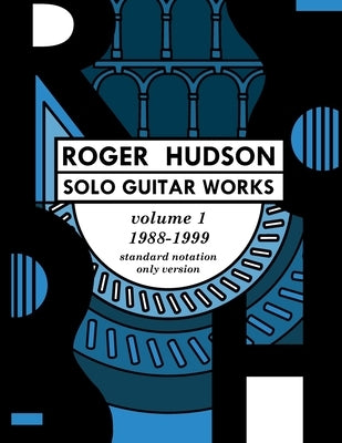 Roger Hudson Solo Guitar Works Volume 1, 1988-1999: Standard Notation Only Version by Hudson, Roger