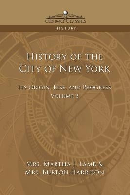 History of the City of New York: Its Origin, Rise and Progress - Vol. 2 by Lamb, Martha Joanna