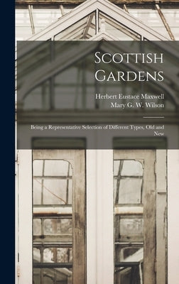 Scottish Gardens; Being a Representative Selection of Different Types, old and New by Maxwell, Herbert Eustace