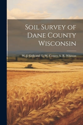 Soil Survey of Dane County Wisconsin by R. Whitson, W. J. Geib and G. W. Conr