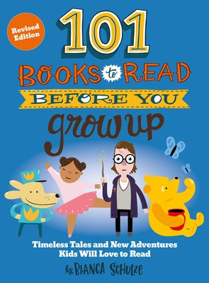 101 Books to Read Before You Grow Up (Revised Edition): Timeless Tales and New Adventures Kids Will Love to Read by Schulze, Bianca