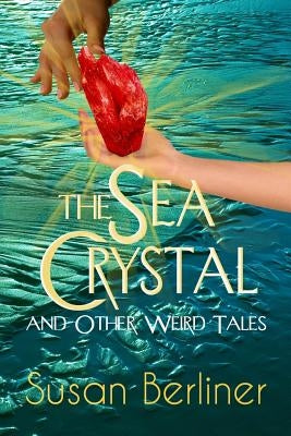THE SEA CRYSTAL and Other Weird Tales by Berliner, Susan