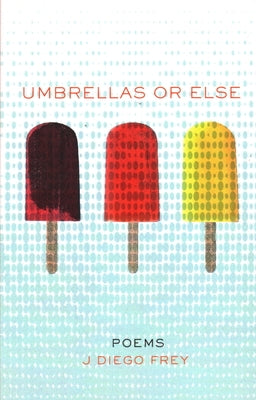 Umbrellas or Else: Poems by Frey, J. Diego