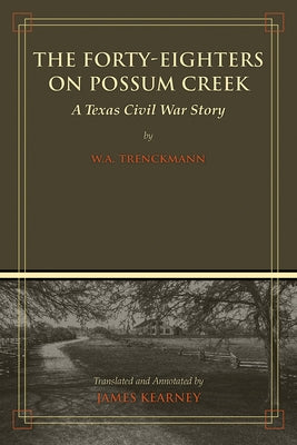 The Forty-Eighters of Possum Creek: A Texas Civil War Story by Kearney, James C.