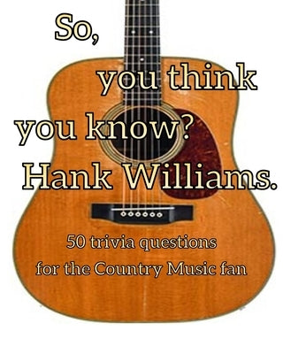 So, you think you know Hank Williams?: 50 Trivia questions for the Country Music fan3 by Gunn, Albert