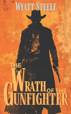 The Wrath of the Gunfighter: Classic Western Novel by Steele, Wyatt